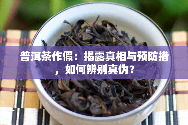 普洱茶作假：揭露真相与预防措，如何辨别真伪？