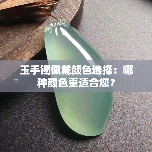 玉手镯佩戴颜色选择：哪种颜色更适合您？