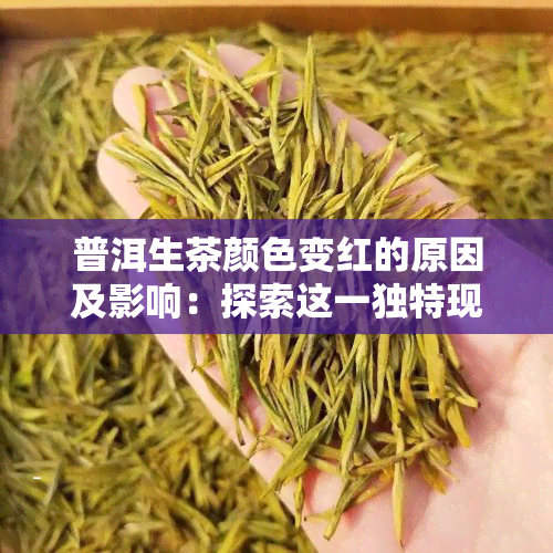 普洱生茶颜色变红的原因及影响：探索这一独特现象背后的科学原理与品饮技巧