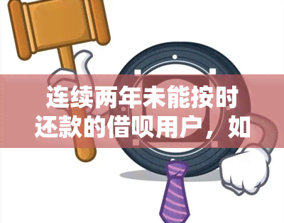 连续两年未能按时还款的借呗用户，如何解决还款困境和信用问题？