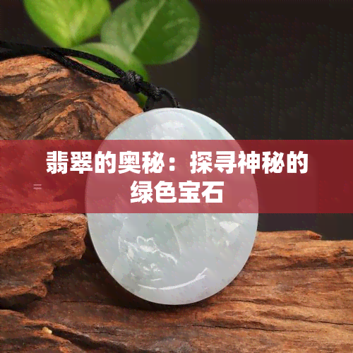 翡翠的奥秘：探寻神秘的绿色宝石