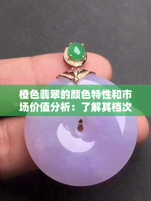 橙色翡翠的颜色特性和市场价值分析：了解其档次与品种