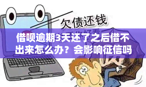 借呗逾期3天还了之后借不出来怎么办？会影响吗？