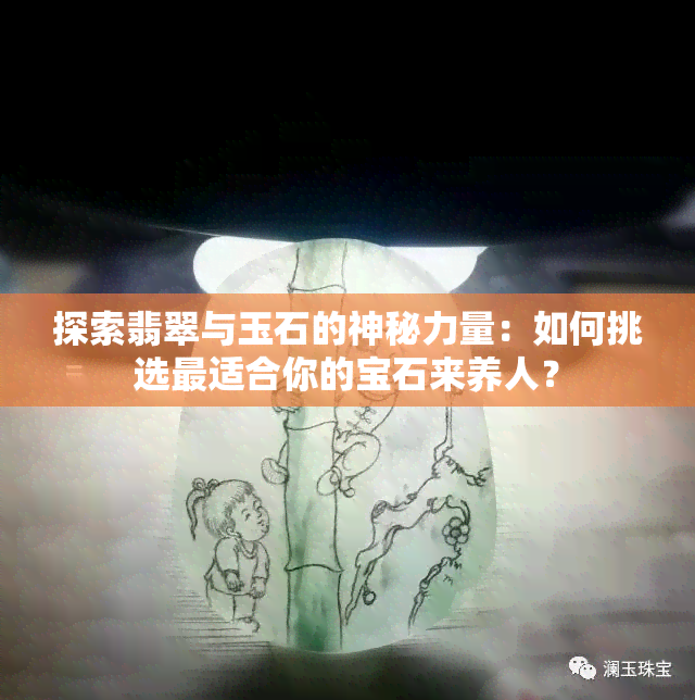 探索翡翠与玉石的神秘力量：如何挑选最适合你的宝石来养人？