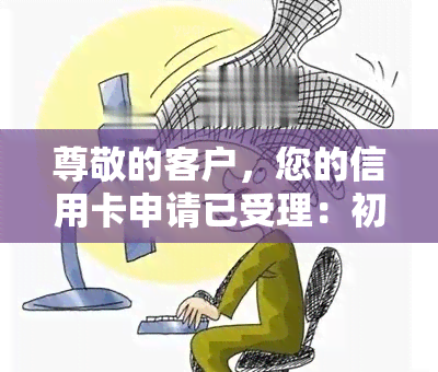 尊敬的客户，您的信用卡申请已受理：初审完成意味着什么？如何处理？