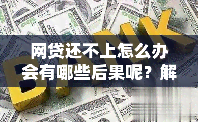 网贷还不上怎么办会有哪些后果呢？解决办法全解析