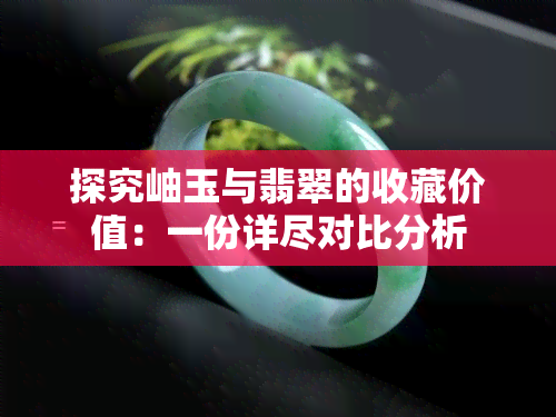 探究岫玉与翡翠的收藏价值：一份详尽对比分析