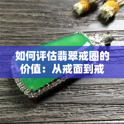 如何评估翡翠戒圈的价值：从戒面到戒指的综合分析