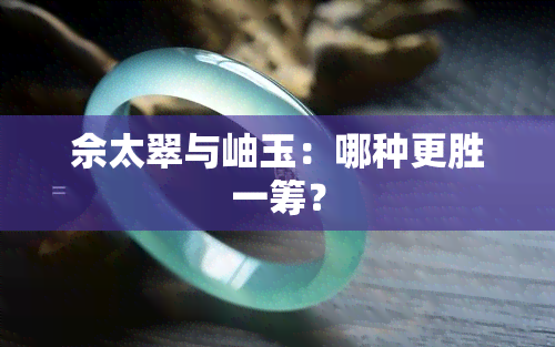 佘太翠与岫玉：哪种更胜一筹？