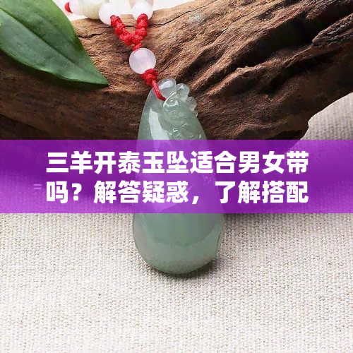 三羊开泰玉坠适合男女带吗？解答疑惑，了解搭配建议。