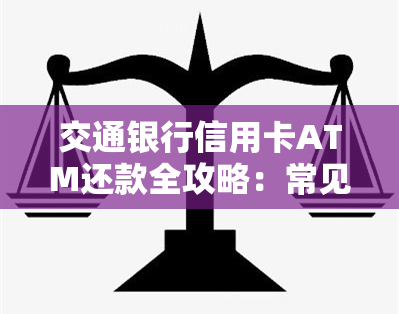 交通银行信用卡ATM还款全攻略：常见问题解答、操作指南及注意事项