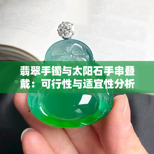 翡翠手镯与太阳石手串叠戴：可行性与适宜性分析