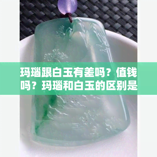 玛瑙跟白玉有差吗？值钱吗？玛瑙和白玉的区别是什么？