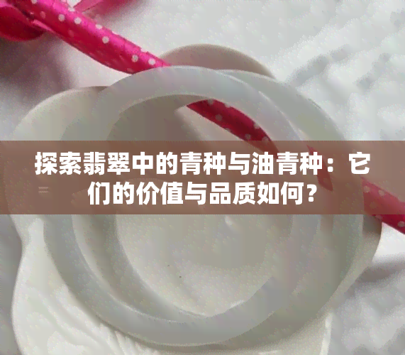 探索翡翠中的青种与油青种：它们的价值与品质如何？