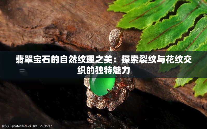 翡翠宝石的自然纹理之美：探索裂纹与花纹交织的独特魅力