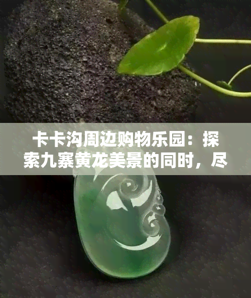 卡卡沟周边购物乐园：探索九寨黄龙美景的同时，尽情购物享受！