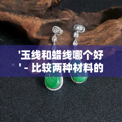 '玉线和蜡线哪个好' - 比较两种材料的优缺点