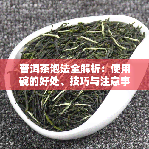 普洱茶泡法全解析：使用碗的好处、技巧与注意事项