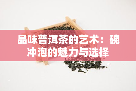 品味普洱茶的艺术：碗冲泡的魅力与选择