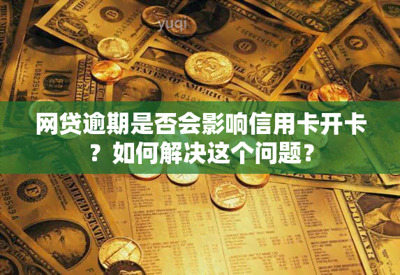 网贷逾期是否会影响信用卡开卡？如何解决这个问题？