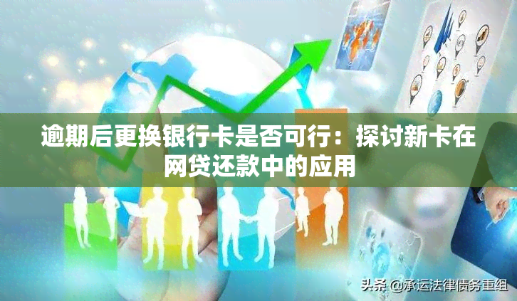 逾期后更换银行卡是否可行：探讨新卡在网贷还款中的应用