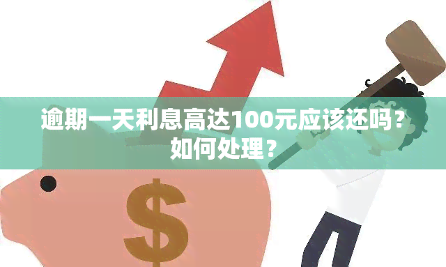 逾期一天利息高达100元应该还吗？如何处理？