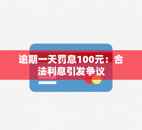 逾期一天罚息100元：合法利息引发争议