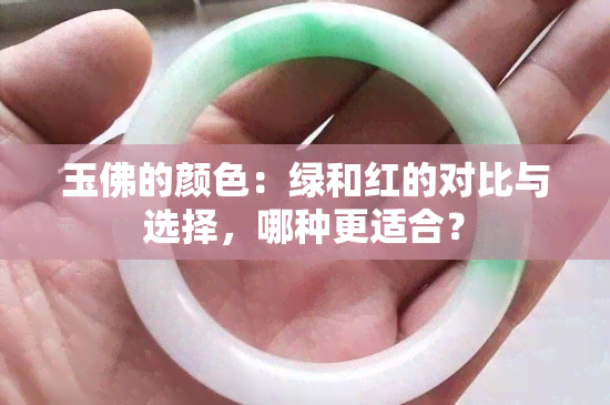 玉佛的颜色：绿和红的对比与选择，哪种更适合？