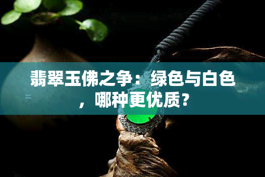 翡翠玉佛之争：绿色与白色，哪种更优质？