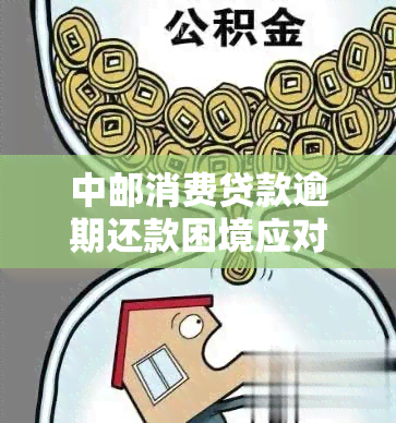 中邮消费贷款逾期还款困境应对指南：如何规划、协商与解决？