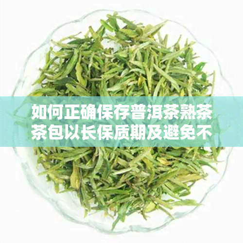 如何正确保存普洱茶熟茶茶包以长保质期及避免不良口感？