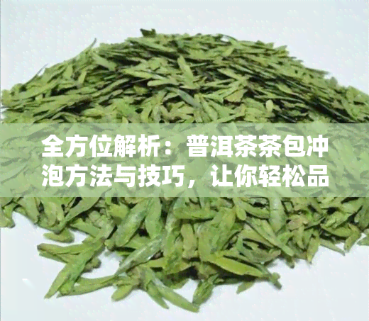 全方位解析：普洱茶茶包冲泡方法与技巧，让你轻松品尝普洱茶的醇厚口感