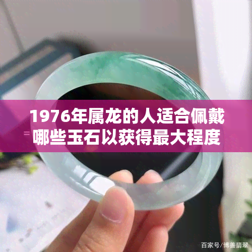 1976年属龙的人适合佩戴哪些玉石以获得更大程度的财运？