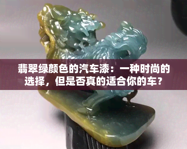 翡翠绿颜色的汽车漆：一种时尚的选择，但是否真的适合你的车？