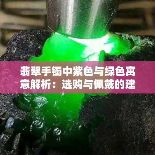 翡翠手镯中紫色与绿色寓意解析：选购与佩戴的建议