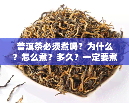 普洱茶必须煮吗？为什么？怎么煮？多久？一定要煮吗？