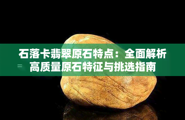 石落卡翡翠原石特点：全面解析高质量原石特征与挑选指南