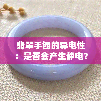 翡翠手镯的导电性：是否会产生静电？