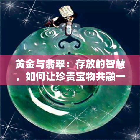 黄金与翡翠：存放的智慧，如何让珍贵宝物共融一室