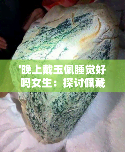 '晚上戴玉佩睡觉好吗女生：探讨佩戴习惯的影响和健康效益'