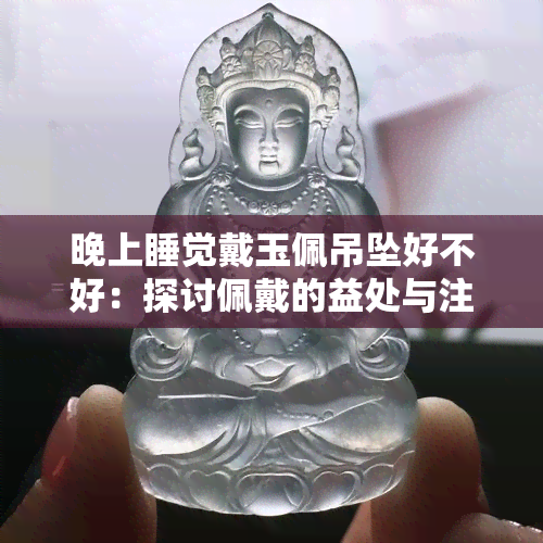 晚上睡觉戴玉佩吊坠好不好：探讨佩戴的益处与注意事项