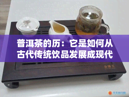 普洱茶的历：它是如何从古代传统饮品发展成现代热门茶叶的？