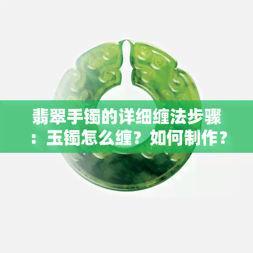 翡翠手镯的详细缠法步骤：玉镯怎么缠？如何制作？