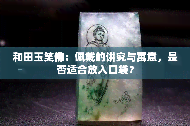 和田玉笑佛：佩戴的讲究与寓意，是否适合放入口袋？