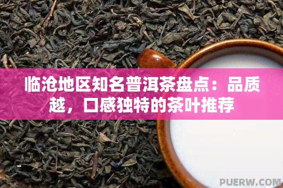 临沧地区知名普洱茶盘点：品质越，口感独特的茶叶推荐