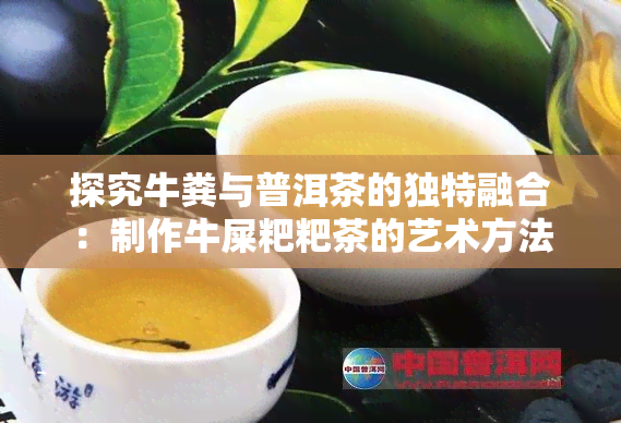 探究牛粪与普洱茶的独特融合：制作牛屎粑粑茶的艺术方法