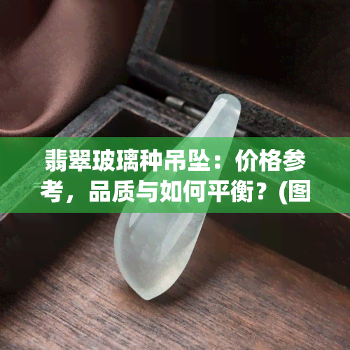 翡翠玻璃种吊坠：价格参考，品质与如何平衡？(图片 批发渠道探索)