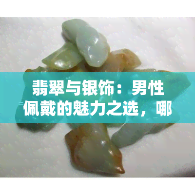 翡翠与银饰：男性佩戴的魅力之选，哪个更胜一筹？