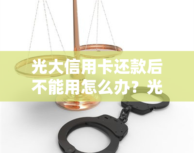 光大信用卡还款后不能用怎么办？光大信用卡还完账单再还款1元余额显示1元