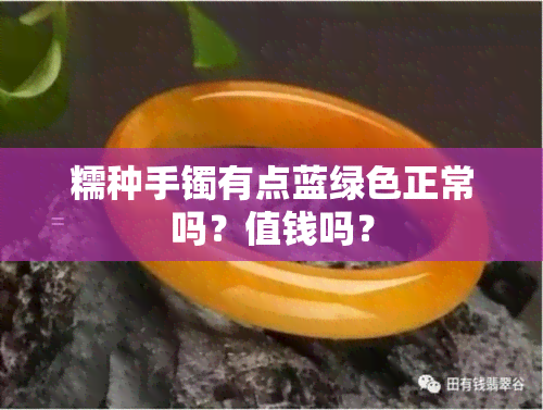 糯种手镯有点蓝绿色正常吗？值钱吗？